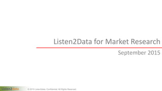 Listen2data © 2015 Listen2data. Confidential. All Rights Reserved.
Listen2Data for Market Research
September 2015
 