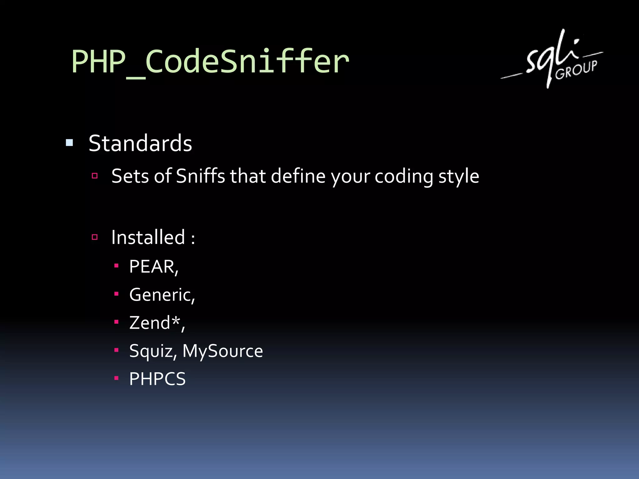 PHP_CodeSniffer
 Standards
 Sets of Sniffs that define your coding style
 Installed :
 PEAR,
 Generic,
 Zend*,
 Squiz, MySource
 PHPCS
 