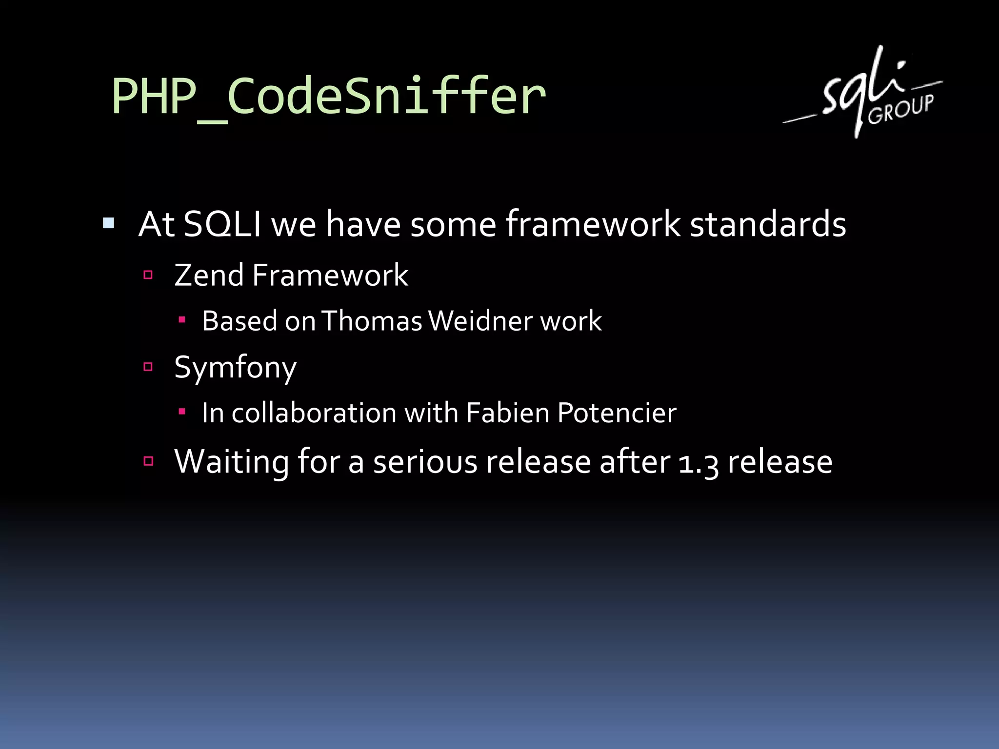 PHP_CodeSniffer
 At SQLI we have some framework standards
 Zend Framework
 Based onThomasWeidner work
 Symfony
 In collaboration with Fabien Potencier
 Waiting for a serious release after 1.3 release
 