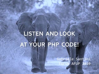 LISTEN AND LOOK
AT YOUR PHP CODE!
Gabriele Santini
Forum AFUP 2010
 
