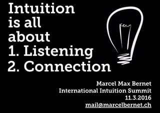 1. Listening
2. Connection
Intuition
is all
about
Marcel Max Bernet
International Intuition Summit
11.3.2016
mail@marcelbernet.ch
 