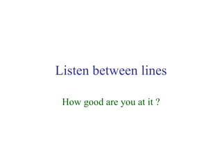 Listen between lines How good are you at it ? 