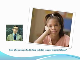 How often do you find it hard to listen to your teacher talking?