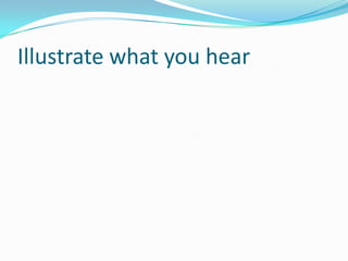 Illustrate what you hear