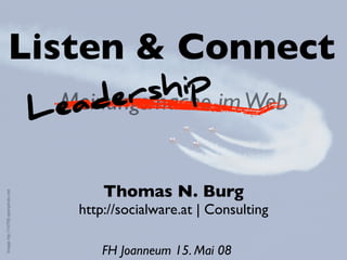 Listen & Connect
                                       er  ship im Web
                                  Lead
                                   Meinungsmache


                                          Thomas N. Burg
Image htp://14799.openphoto.net




                                      http://socialware.at | Consulting

                                          FH Joanneum 15. Mai 08
 