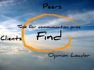 Peers


     Task for communication pros


Clients     Find
                  Opinion Leader
 