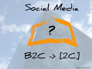 Social Media

     ?

B2C -> [2C]
           Image: http://15530.openphoto.net
 
