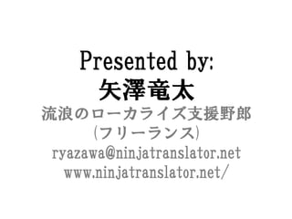 Presented by:
       ʸo̫
ˤΥ`饤֧ԮҰ
      (ե`)
 ryazawa@ninjatranslator.net
   www.ninjatranslator.net/
 
