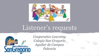 Listener’s requests
Cooperative Learning
Colegio San Gregorio
Aguilar de Campoo
Palencia
