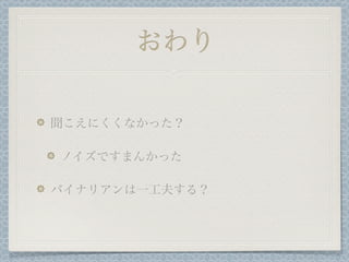 おわり

聞こえにくくなかった？

ノイズですまんかった

バイナリアンは一工夫する？
 
