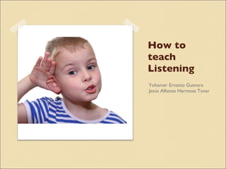 How to teach Listening ,[object Object],[object Object]