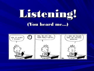 Listening!Listening!
(You heard me...)(You heard me...)
 