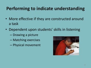 PerformingtoindicateunderstandingMore effective if they are constructed around a taskDependent upon students' skills in listeningDrawing a pictureMatchingexercisesPhysicalmovement18