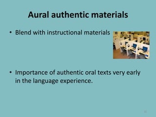 Aural authenticmaterialsBlend with instructional materialsImportance of authentic oral texts very early in the language experience.22
