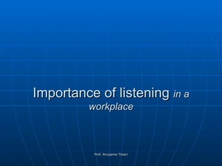 Importance of listening  in a workplace Prof. Anupama Tiwari 