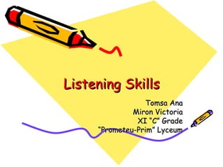 Listening Skills
                  Tomsa Ana
              Miron Victoria
               XI “C” Grade
     “Prometeu-Prim” Lyceum
 