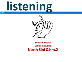 1
    listening

           Dr:Islam Mazen
           Senior med. Rep
        North Sini &Ism.2
 