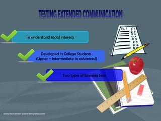 To understand social interests



        Developed in College Students
      (Upper – intermediate to advanced)



                      Two types of listening tests
 