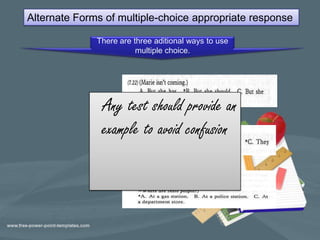 Alternate Forms of multiple-choice appropriate response

              There are three aditional ways to use
                         multiple choice.




               Any test should provide an
               example to avoid confusion
 