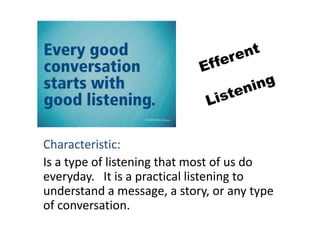 Characteristic:
Is a type of listening that most of us do
everyday. It is a practical listening to
understand a message, a story, or any type
of conversation.
 