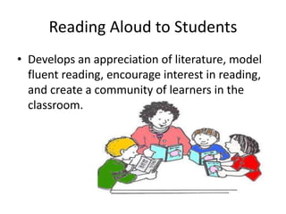 Reading Aloud to Students
• Develops an appreciation of literature, model
  fluent reading, encourage interest in reading,
  and create a community of learners in the
  classroom.
 