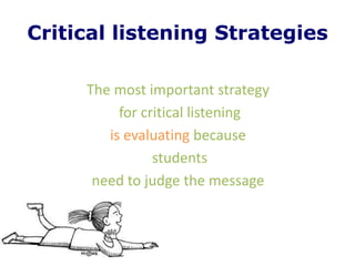 Critical listening Strategies

     The most important strategy
          for critical listening
        is evaluating because
                students
      need to judge the message
 