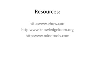 Resources:
     http:www.ehow.com
http:www.knowledgeloom.org
   http:www.mindtools.com
 