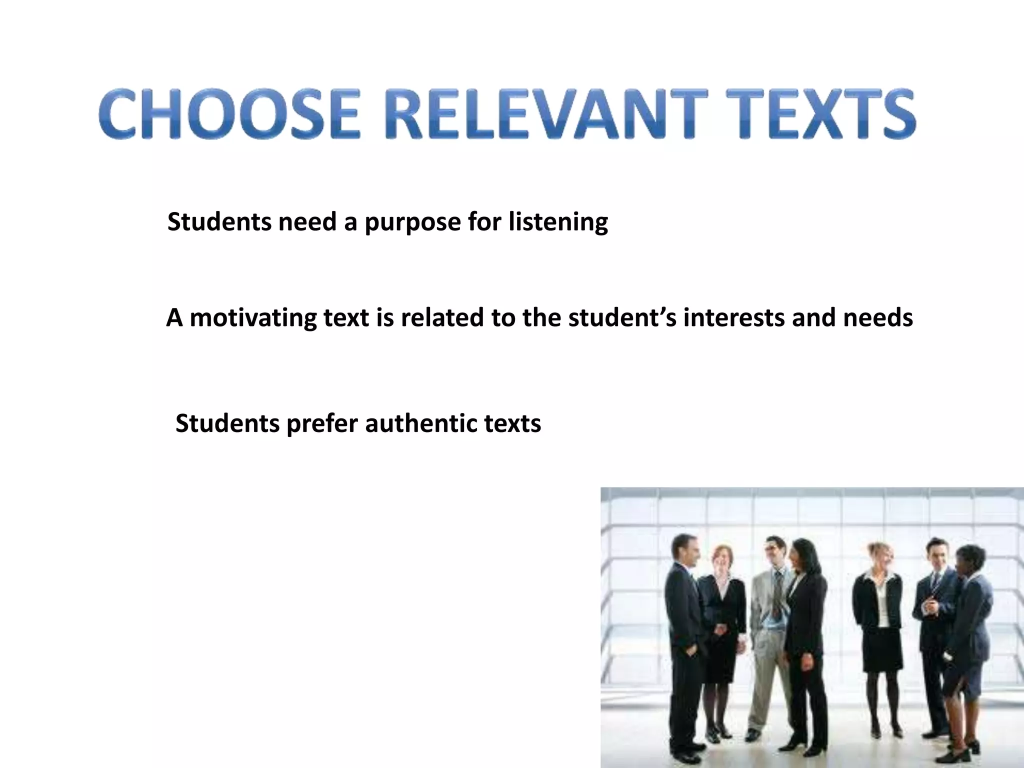Students need a purpose for listening


A motivating text is related to the student’s interests and needs


Students prefer authentic texts
 