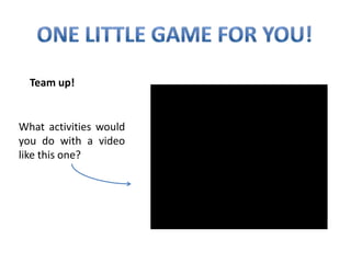Team up!


What activities would
you do with a video
like this one?
 