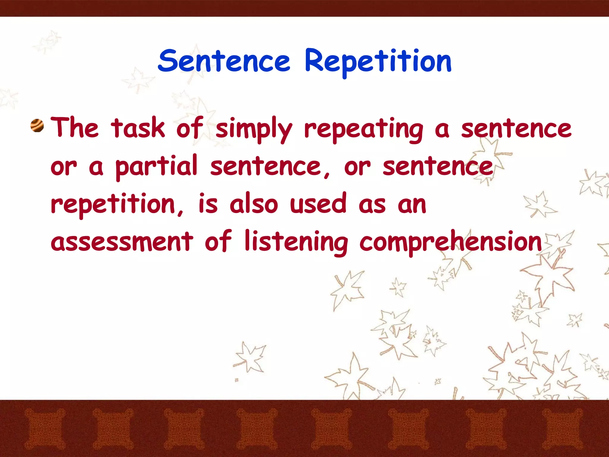 Sentence Repetition The task of simply repeating a sentence or a partial sentence, or sentence repetition, is also used as an assessment of listening comprehension 