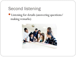 Second listening
Listening for details (answering questions/
 making remarks)
 