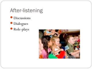 After-listening
Discussions
Dialogues
Role-plays
 