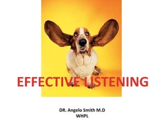 EFFECTIVE LISTENING 
DR. Angelo Smith M.D 
WHPL 
 