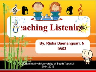 Teaching Listening 
By. Riska Daenangsari. N 
IV/02 
Muhammadiyah University of South Tapanuli 
2014/2015 
 