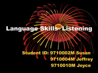 Language Skills- Listening 
Student ID: 9710002M Susan 
9710004M Jeffrey 
9710010M Joyce 
 