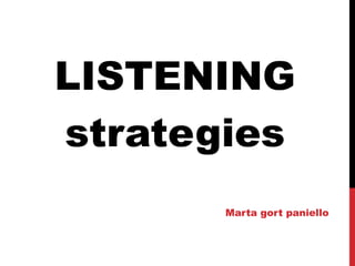 LISTENING
strategies
Marta gort paniello
 