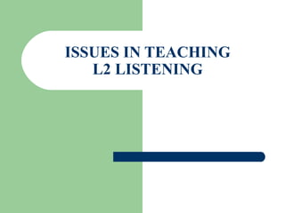 ISSUES IN TEACHING
L2 LISTENING
 