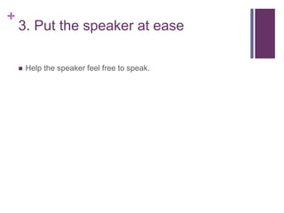 +
3. Put the speaker at ease
 Help the speaker feel free to speak.
 