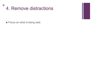 +
4. Remove distractions
 Focus on what is being said.
 