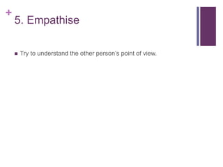 +
5. Empathise
 Try to understand the other person’s point of view.
 