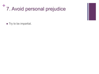 +
7. Avoid personal prejudice
 Try to be impartial.
 
