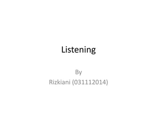 Listening
By
Rizkiani (031112014)
 
