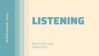 INTERPESONAL
SKILL
LISTENING
Nabil Fahlevi Abdi
4520210072
 