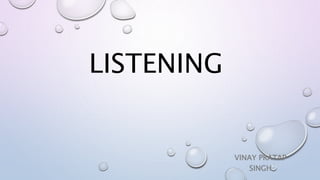 LISTENING
VINAY PRATAP
SINGH
 