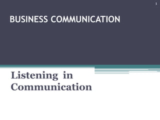 BUSINESS COMMUNICATION
Listening in
Communication
1
 