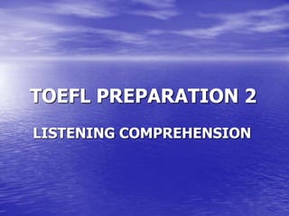 TOEFL PREPARATION 2
LISTENING COMPREHENSION
 