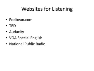 Websites for Listening
• Podbean.com
• TED
• Audacity
• VOA Special English
• National Public Radio
 
