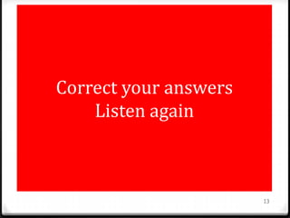 Correct your answers
Listen again
13
 