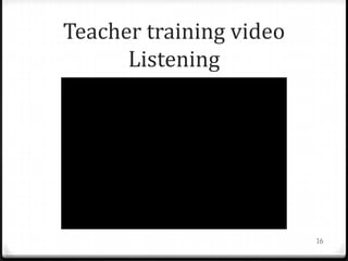 Teacher training video
Listening
16
 