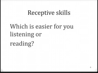 Receptive skills
Which is easier for you
listening or
reading?
4
 